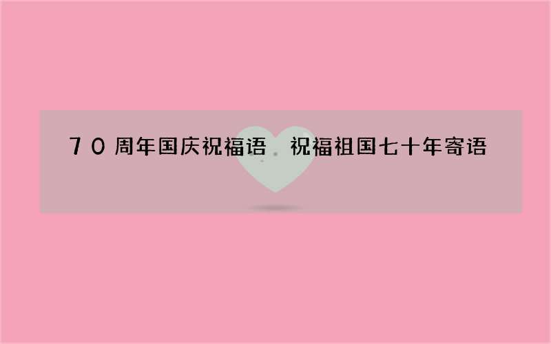 70周年国庆祝福语 祝福祖国七十年寄语